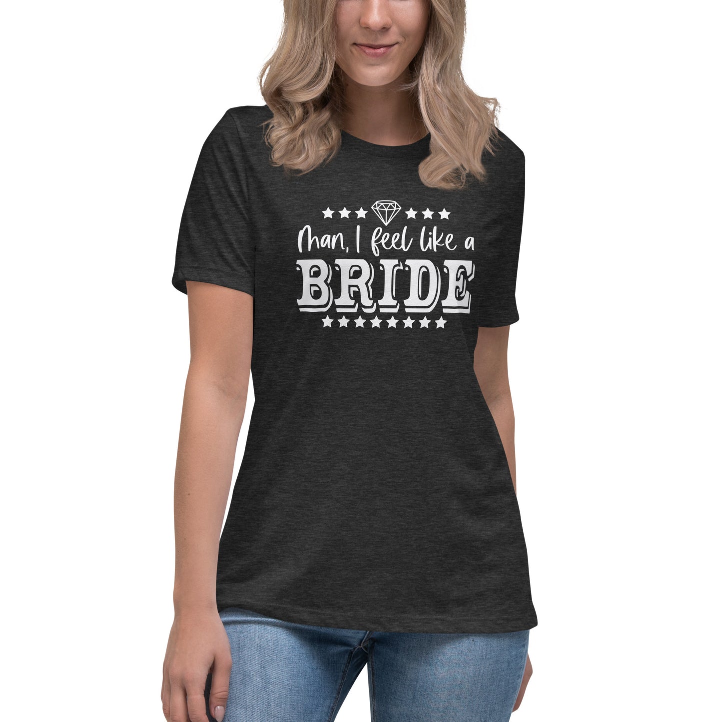 Man I feel like a Bride Bachelorette Bride Gift Women's Relaxed T-Shirt CedarHill Country Market