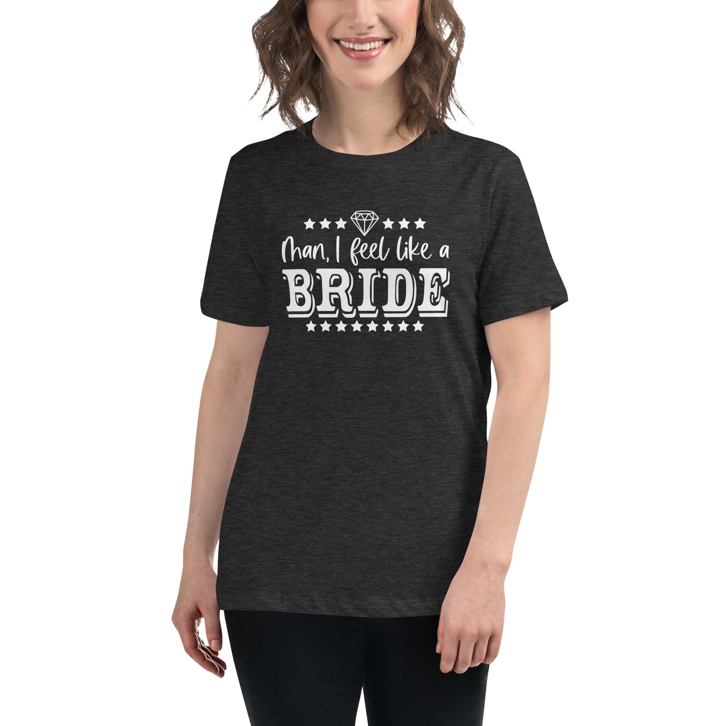 Man I feel like a Bride Bachelorette Bride Gift Women's Relaxed T-Shirt CedarHill Country Market